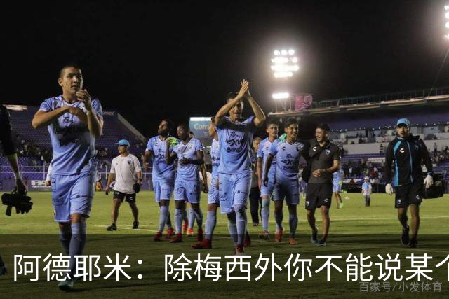 阿德耶米：除梅西外你不能说某个球员是世界第一，他每年都是最好